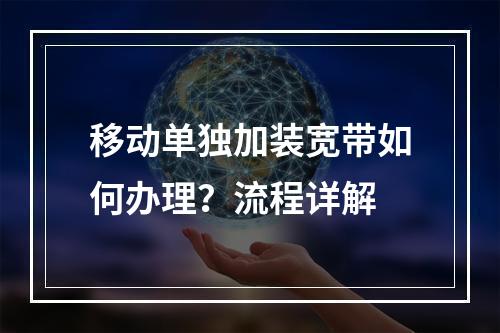 移动单独加装宽带如何办理？流程详解