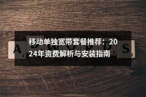 移动单独宽带套餐推荐：2024年资费解析与安装指南
