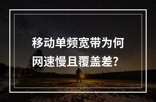 移动单频宽带为何网速慢且覆盖差？