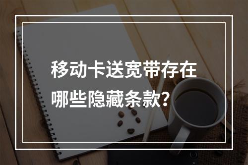 移动卡送宽带存在哪些隐藏条款？