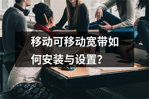移动可移动宽带如何安装与设置？