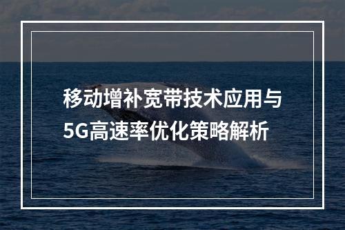 移动增补宽带技术应用与5G高速率优化策略解析