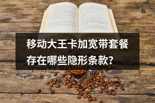 移动大王卡加宽带套餐存在哪些隐形条款？