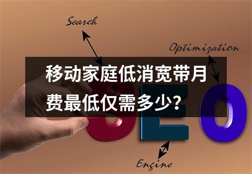 移动家庭低消宽带月费最低仅需多少？