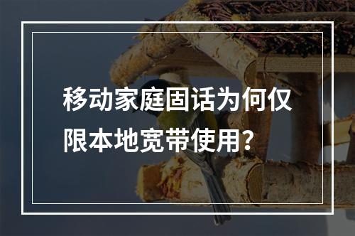 移动家庭固话为何仅限本地宽带使用？