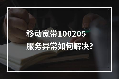 移动宽带100205服务异常如何解决？