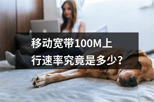 移动宽带100M上行速率究竟是多少？