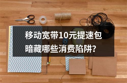 移动宽带10元提速包暗藏哪些消费陷阱？