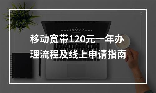 移动宽带120元一年办理流程及线上申请指南