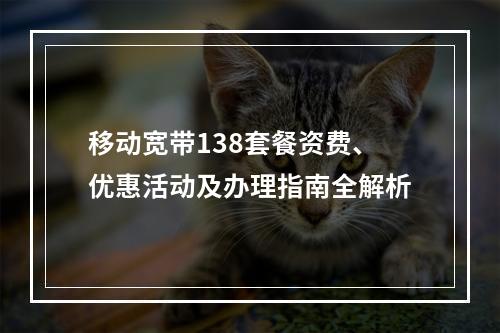 移动宽带138套餐资费、优惠活动及办理指南全解析