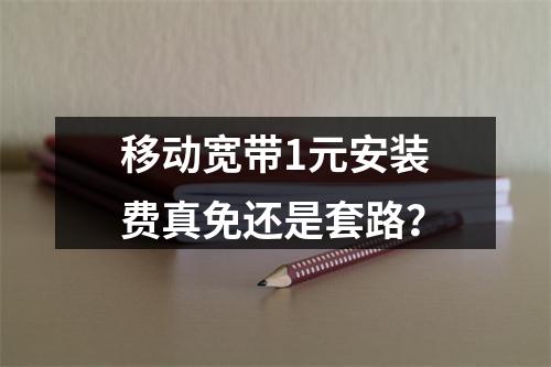 移动宽带1元安装费真免还是套路？