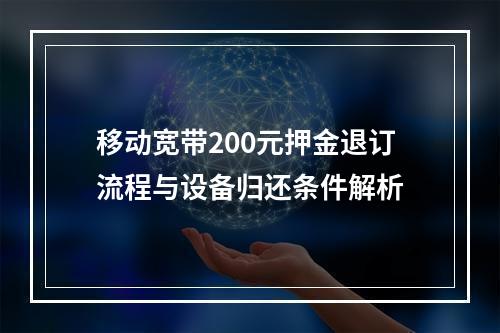 移动宽带200元押金退订流程与设备归还条件解析