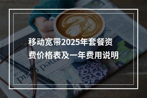 移动宽带2025年套餐资费价格表及一年费用说明
