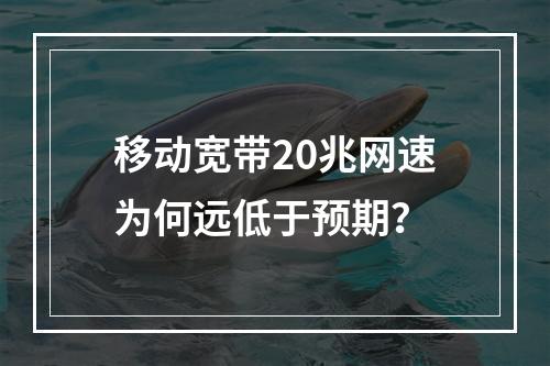 移动宽带20兆网速为何远低于预期？