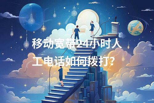 移动宽带24小时人工电话如何拨打？