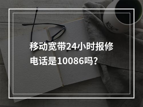 移动宽带24小时报修电话是10086吗？