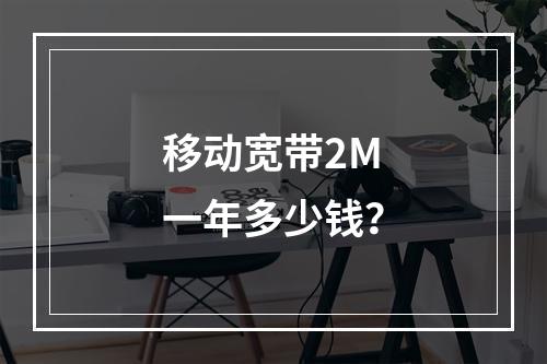移动宽带2M一年多少钱？