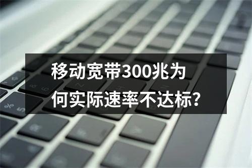 移动宽带300兆为何实际速率不达标？
