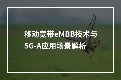移动宽带eMBB技术与5G-A应用场景解析