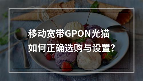 移动宽带GPON光猫如何正确选购与设置？