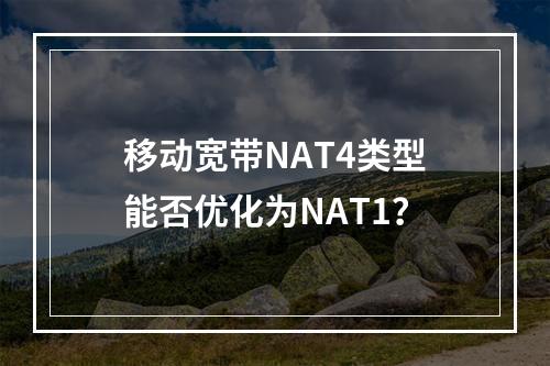 移动宽带NAT4类型能否优化为NAT1？