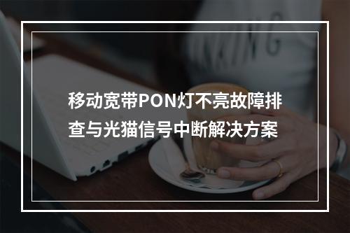 移动宽带PON灯不亮故障排查与光猫信号中断解决方案