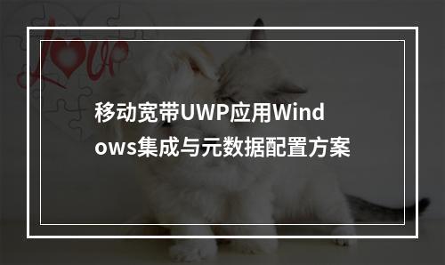 移动宽带UWP应用Windows集成与元数据配置方案