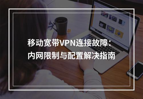 移动宽带VPN连接故障：内网限制与配置解决指南