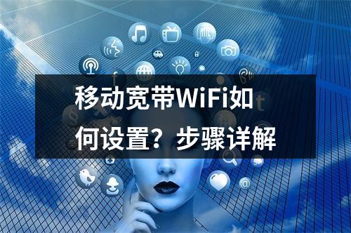 移动宽带WiFi如何设置？步骤详解