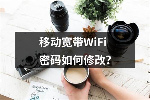 移动宽带WiFi密码如何修改？