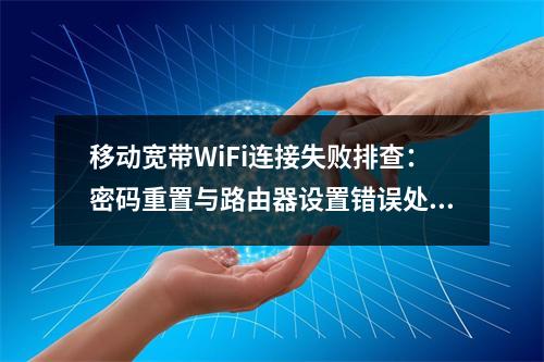移动宽带WiFi连接失败排查：密码重置与路由器设置错误处理