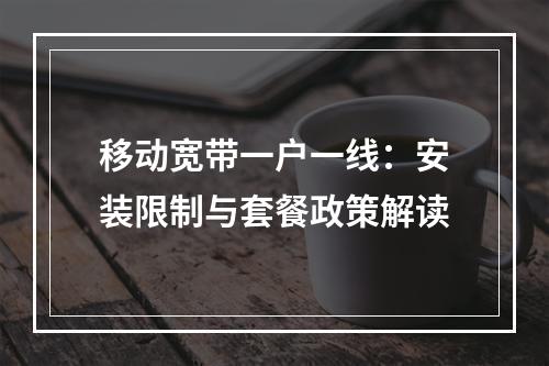 移动宽带一户一线：安装限制与套餐政策解读