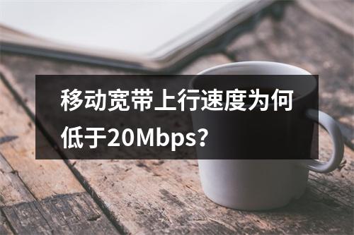 移动宽带上行速度为何低于20Mbps？