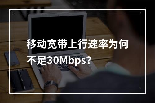移动宽带上行速率为何不足30Mbps？
