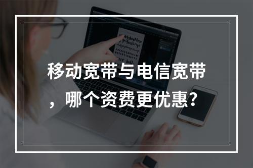 移动宽带与电信宽带，哪个资费更优惠？