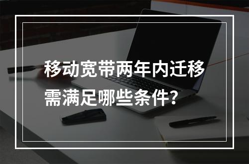 移动宽带两年内迁移需满足哪些条件？