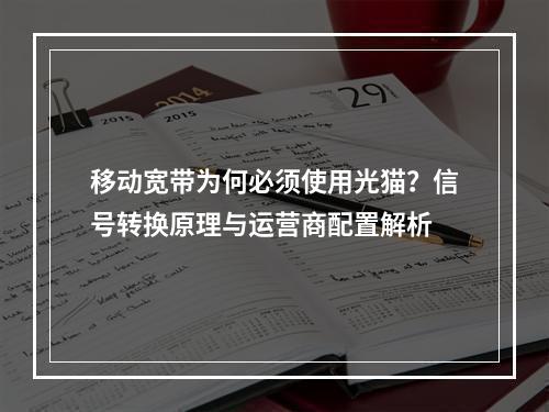 移动宽带为何必须使用光猫？信号转换原理与运营商配置解析