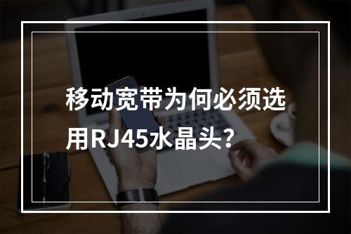 移动宽带为何必须选用RJ45水晶头？
