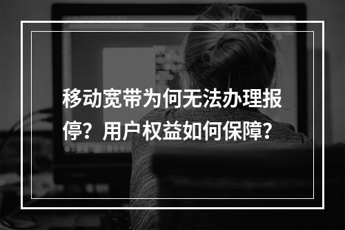 移动宽带为何无法办理报停？用户权益如何保障？