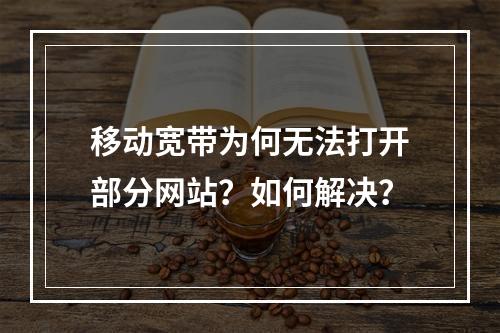 移动宽带为何无法打开部分网站？如何解决？
