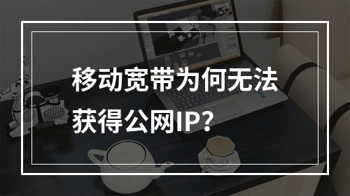移动宽带为何无法获得公网IP？