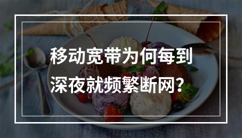 移动宽带为何每到深夜就频繁断网？