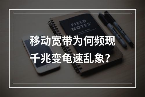 移动宽带为何频现千兆变龟速乱象？