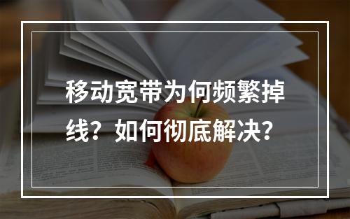 移动宽带为何频繁掉线？如何彻底解决？