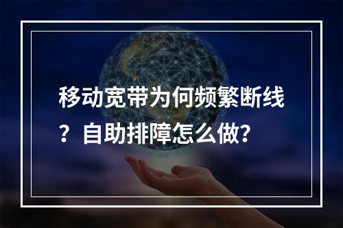 移动宽带为何频繁断线？自助排障怎么做？