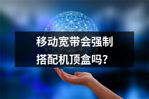 移动宽带会强制搭配机顶盒吗？