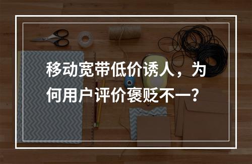 移动宽带低价诱人，为何用户评价褒贬不一？