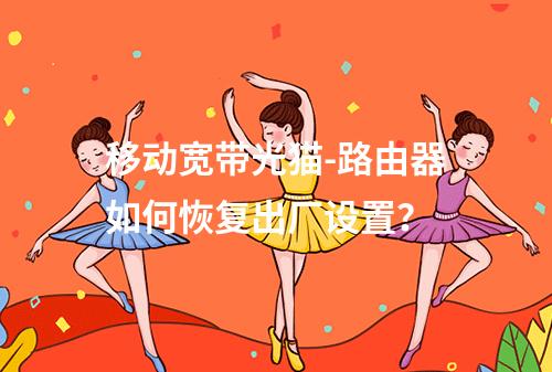 移动宽带光猫-路由器如何恢复出厂设置？