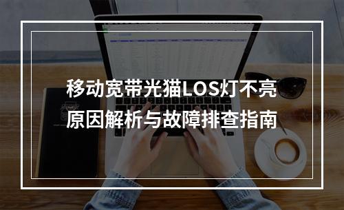 移动宽带光猫LOS灯不亮原因解析与故障排查指南