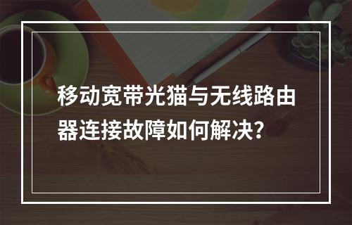 移动宽带光猫与无线路由器连接故障如何解决？